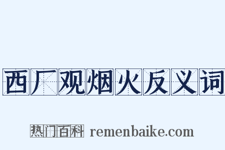 西厂观烟火反义词是什么意思的图片